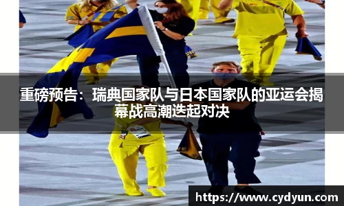 重磅预告：瑞典国家队与日本国家队的亚运会揭幕战高潮迭起对决