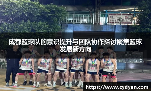 成都篮球队的意识提升与团队协作探讨聚焦篮球发展新方向