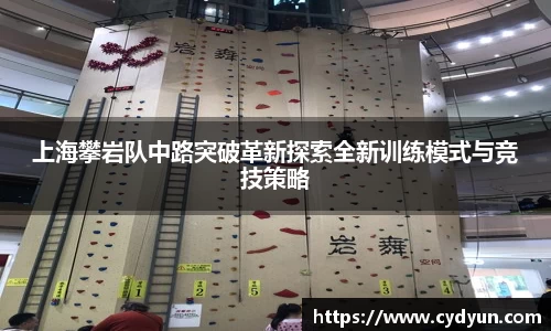 上海攀岩队中路突破革新探索全新训练模式与竞技策略