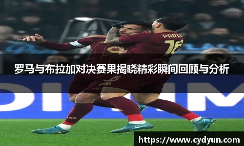 罗马与布拉加对决赛果揭晓精彩瞬间回顾与分析